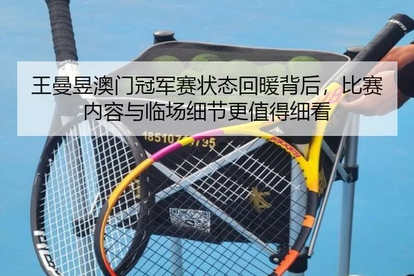 王曼昱澳门冠军赛状态回暖背后，比赛内容与临场细节更值得细看