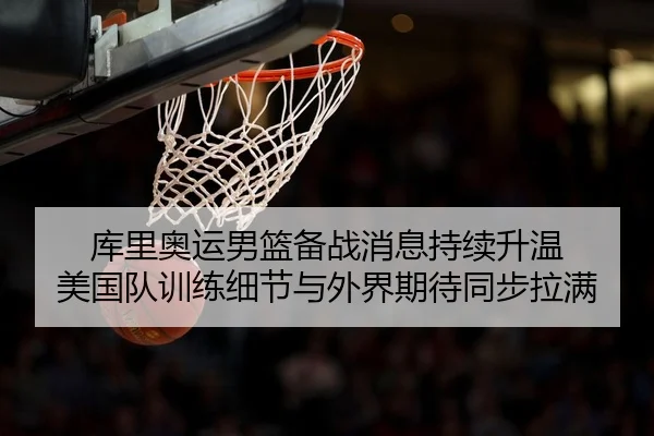库里奥运男篮备战消息持续升温 美国队训练细节与外界期待同步拉满